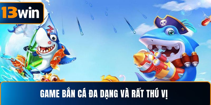 Game bắn cá đa dạng và rất thú vị
