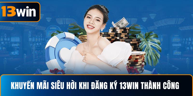  Khuyến mãi siêu hời khi đăng ký 13WIN thành công