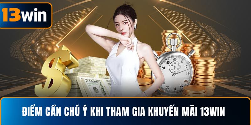 Điểm cần lưu tâm khi tham gia khuyến mãi 13WIN