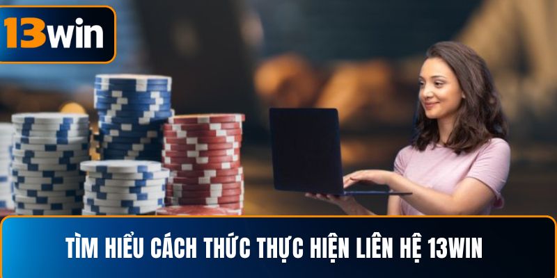 Tìm hiểu cách thức thực hiện liên hệ 13WIN