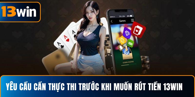 Yêu cầu cần thực thi trước khi muốn rút tiền 13WIN