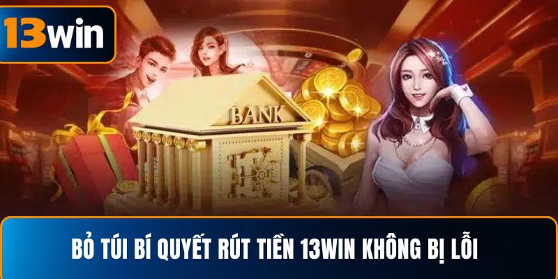 Bỏ túi bí quyết rút tiền 13WIN không bị lỗi
