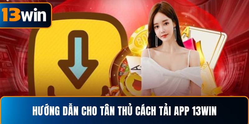 Hướng dẫn cho tân thủ cách tải app 13WIN