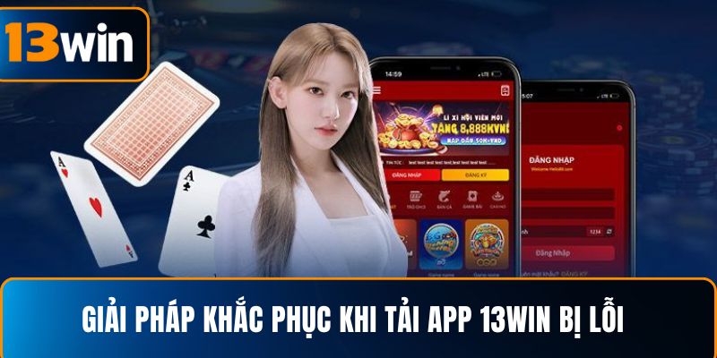 Giải pháp khắc phục khi tải app 13WIN bị lỗi