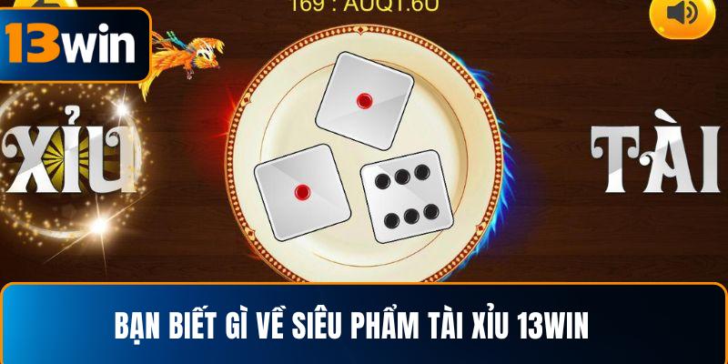  Bạn biết gì về siêu phẩm tài xỉu 13WIN