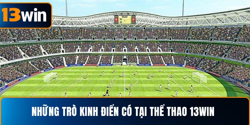 Những trò kinh điển có tại thể thao 13WIN